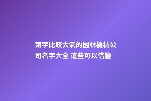 兩字比較大氣的園林機械公司名字大全 這些可以借鑒-第1張-公司起名-玄機派